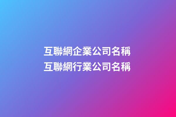 互聯網企業公司名稱 互聯網行業公司名稱-第1張-公司起名-玄機派
